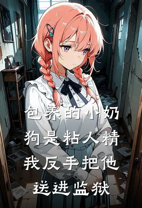 包养的小奶狗是粘人精，我反手把他送进监狱