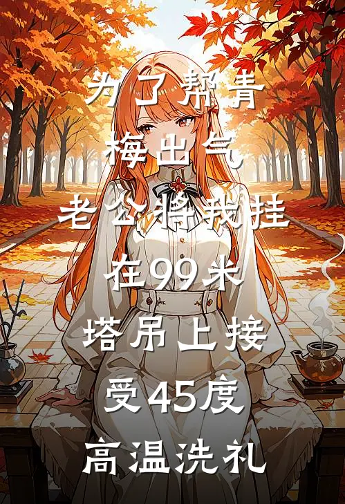 为了帮青梅出气，老公将我挂在99米塔吊上接受45度高温洗礼