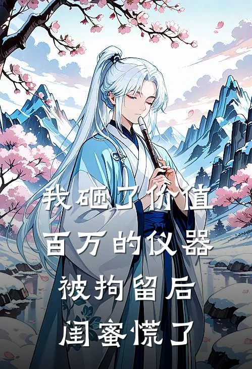 我砸了价值百万的仪器被拘留后，闺蜜慌了