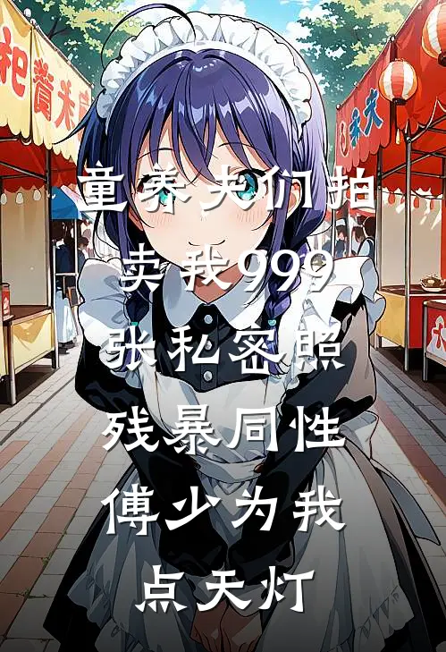 童养夫们拍卖我999张私密照，残暴同性傅少为我点天灯