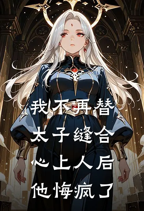 我不再替太子缝合心上人后，他悔疯了