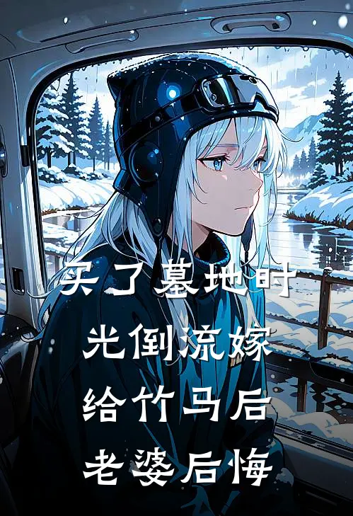 买了墓地时光倒流嫁给竹马后，老婆后悔