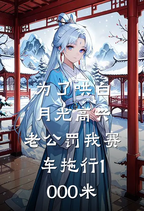 为了哄白月光高兴，老公罚我赛车拖行1000米