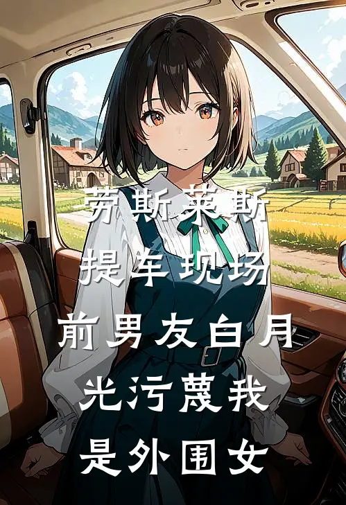 劳斯莱斯提车现场，前男友白月光污蔑我是外围女