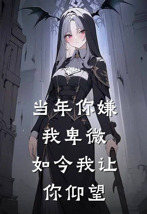 当年你嫌我卑微，如今我让你仰望