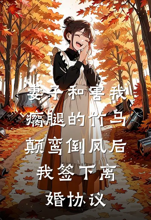 妻子和害我瘸腿的竹马颠鸾倒凤后，我签下离婚协议