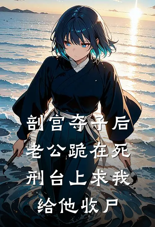 剖宫夺子后，老公跪在死刑台上求我给他收尸