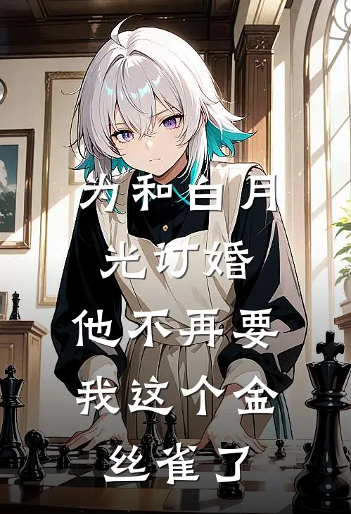 为和白月光订婚，他不再要我这个金丝雀了