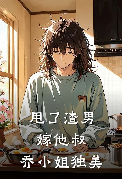 甩了渣男嫁他叔，乔小姐独美