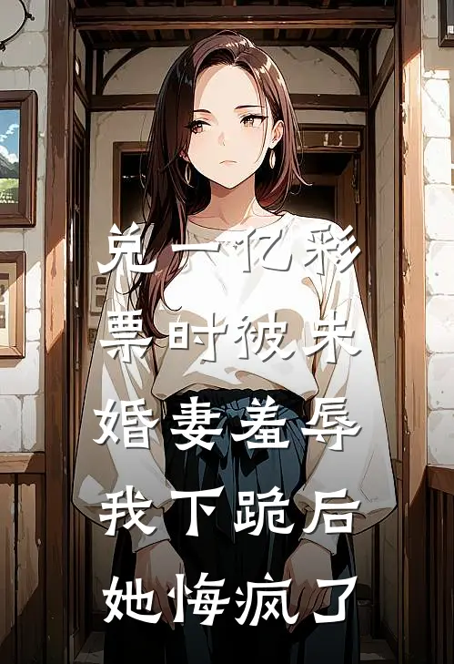 兑一亿彩票时被未婚妻羞辱，我下跪后她悔疯了