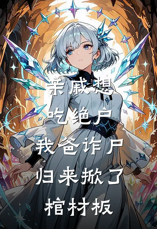 亲戚想吃绝户，我爸诈尸归来掀了棺材板