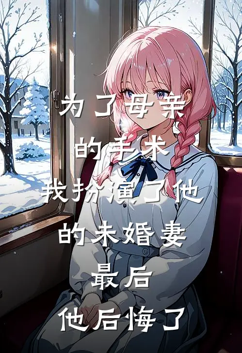 为了母亲的手术，我扮演了他的未婚妻，最后，他后悔了