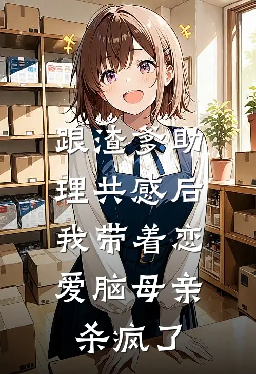 跟渣爹助理共感后，我带着恋爱脑母亲杀疯了