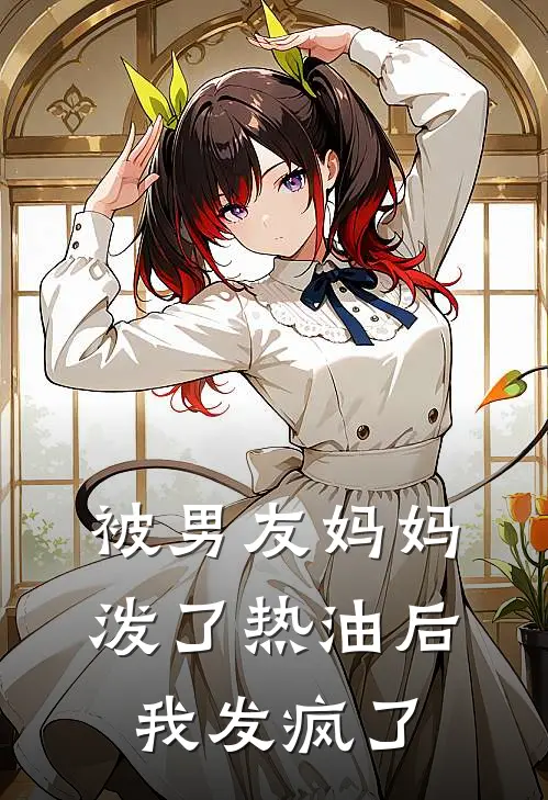 被男友妈妈泼了热油后，我发疯了