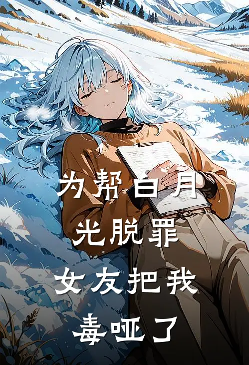为帮白月光脱罪，女友把我毒哑了