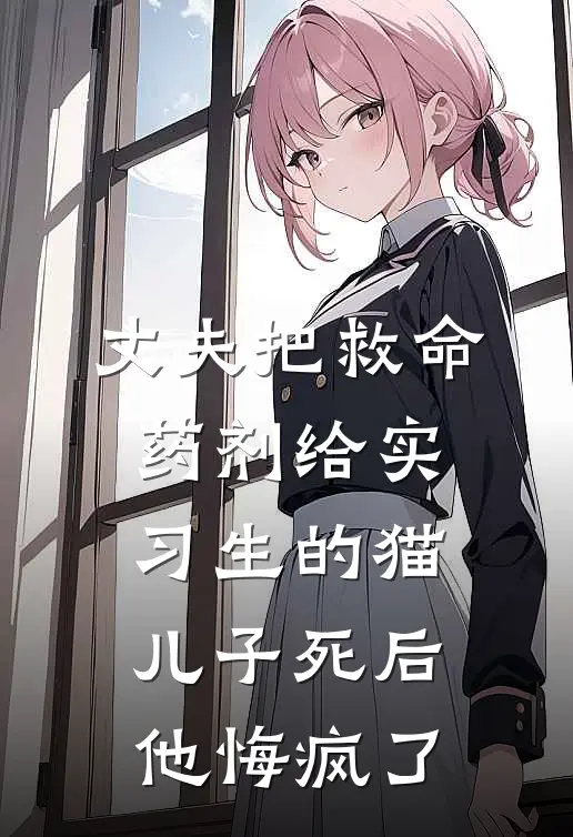 丈夫把救命药剂给实习生的猫，儿子死后他悔疯了