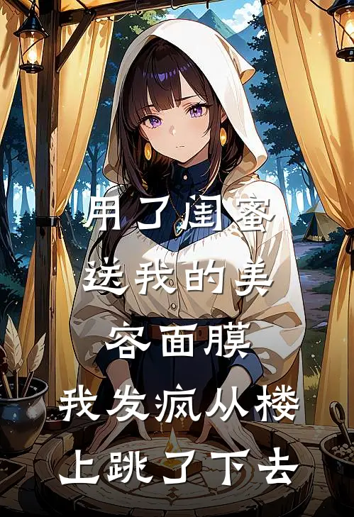 用了闺蜜送我的美容面膜，我发疯从楼上跳了下去