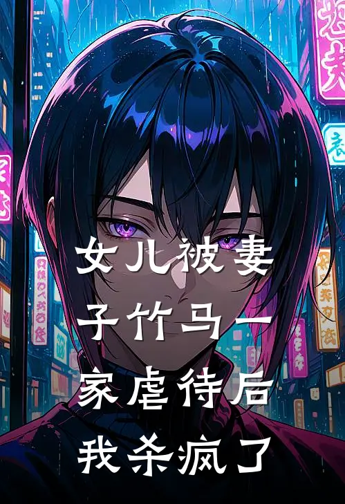 女儿被妻子竹马一家虐待后，我杀疯了