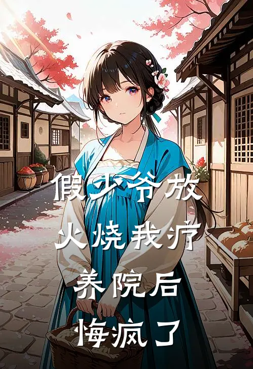 假少爷放火烧我疗养院后，悔疯了