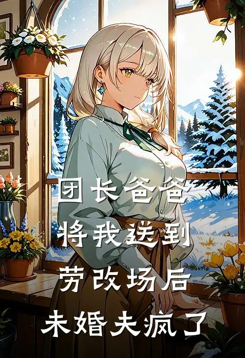 团长爸爸将我送到劳改场后，未婚夫疯了