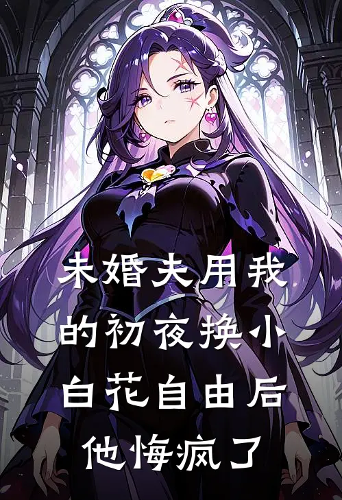 未婚夫用我的初夜换小白花自由后，他悔疯了