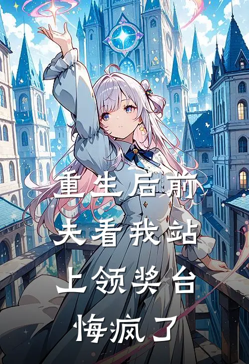 重生后前夫看我站上领奖台，悔疯了