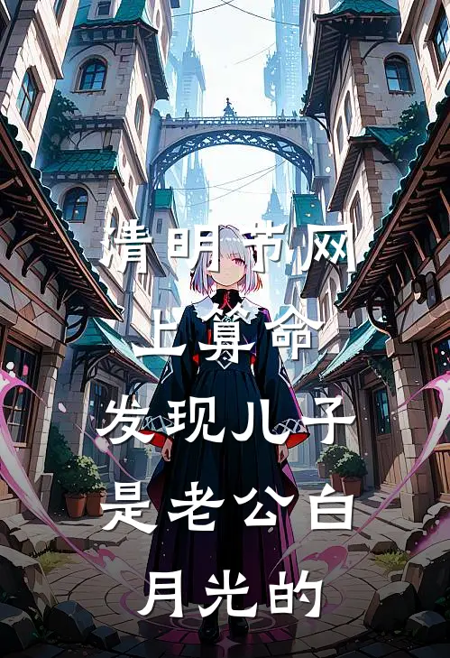 清明节网上算命，发现儿子是老公白月光的