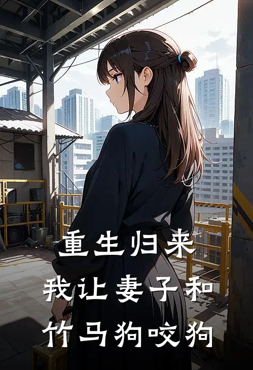 重生归来，我让妻子和竹马狗咬狗