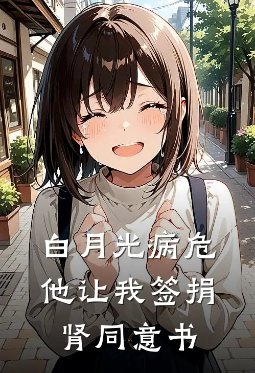 白月光病危，他让我签捐肾同意书