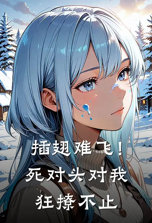 插翅难飞！死对头对我狂撩不止