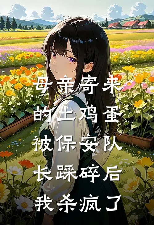 母亲寄来的土鸡蛋被保安队长踩碎后，我杀疯了