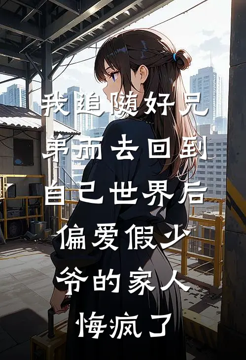 我追随好兄弟而去回到自己世界后，偏爱假少爷的家人悔疯了