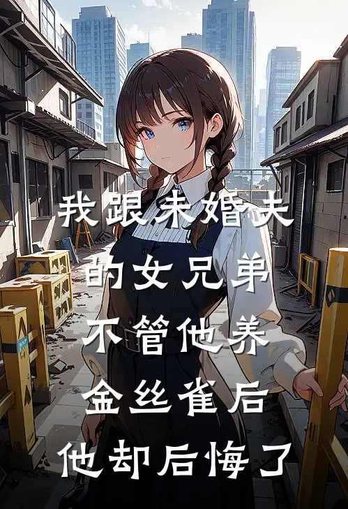 我跟未婚夫的女兄弟不管他养金丝雀后，他却后悔了