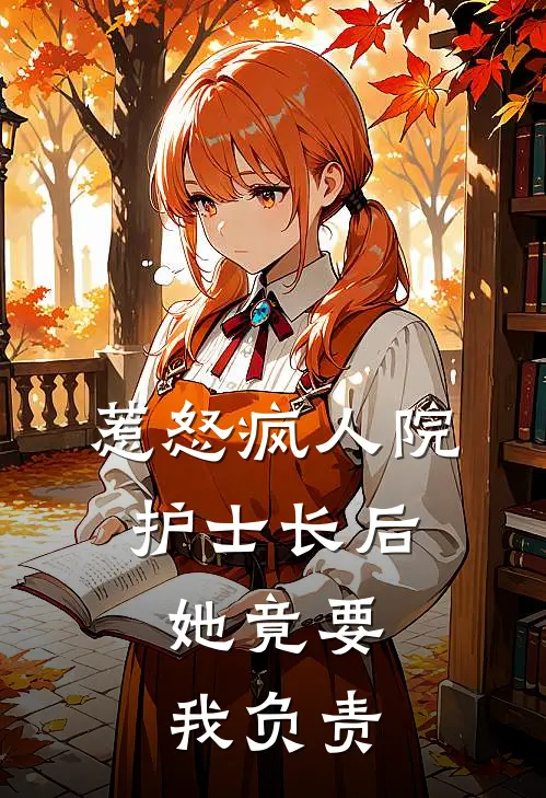 惹怒疯人院护士长后，她竟要我负责