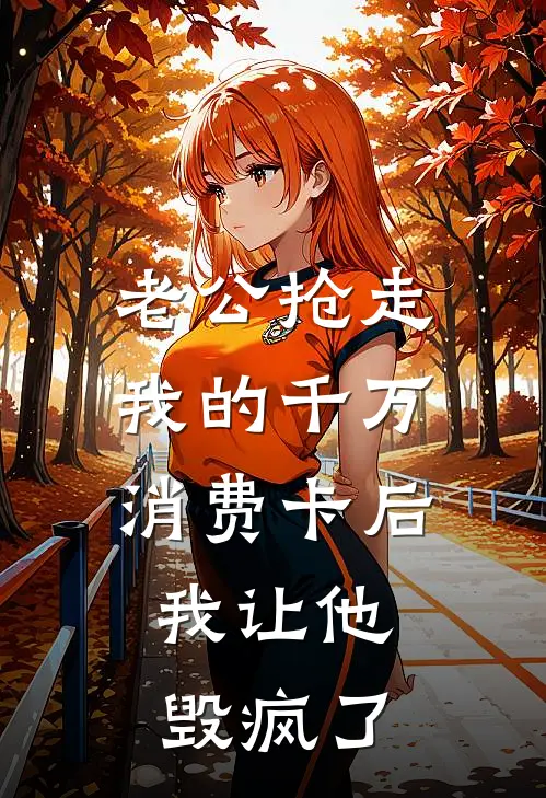 老公抢走我的千万消费卡后，我让他毁疯了