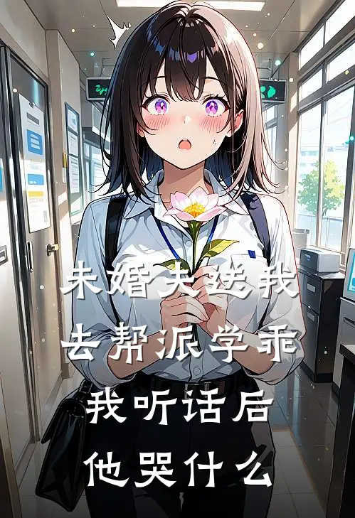 未婚夫送我去帮派学乖，我听话后他哭什么