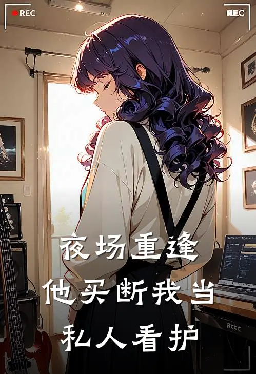 夜场重逢，他买断我当私人看护