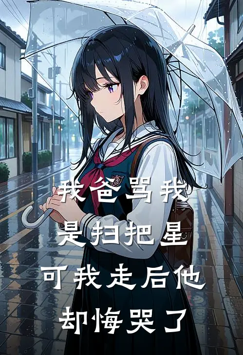 我爸骂我是扫把星，可我走后他却悔哭了