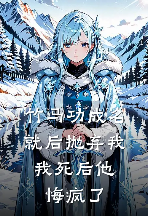 竹马功成名就后抛弃我，我死后他悔疯了