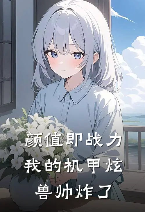 颜值即战力：我的机甲炫兽帅炸了(林昊赵虎)全集阅读_颜值即战力：我的机甲炫兽帅炸了最新章节阅读