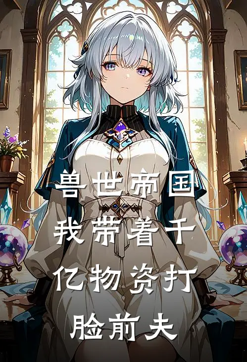 兽世帝国：我带着千亿物资打脸前夫(萧鹰林婉)全本免费在线阅读_兽世帝国：我带着千亿物资打脸前夫最新章节在线阅读