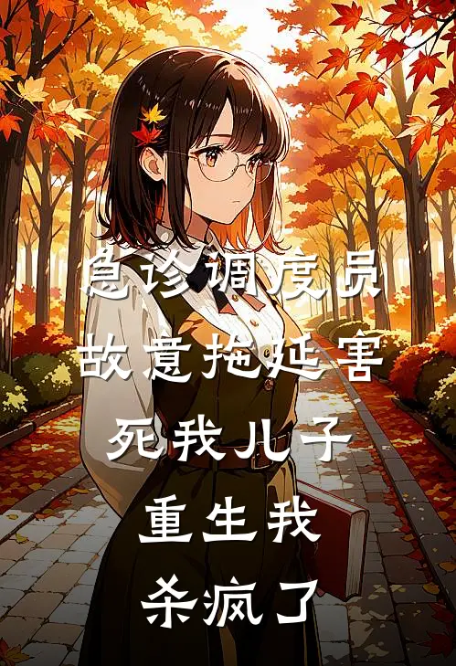 急诊调度员故意拖延害死我儿子，重生我杀疯了(陈宇刘薇)全本完结小说_完整版免费全文阅读急诊调度员故意拖延害死我儿子，重生我杀疯了(陈宇刘薇)