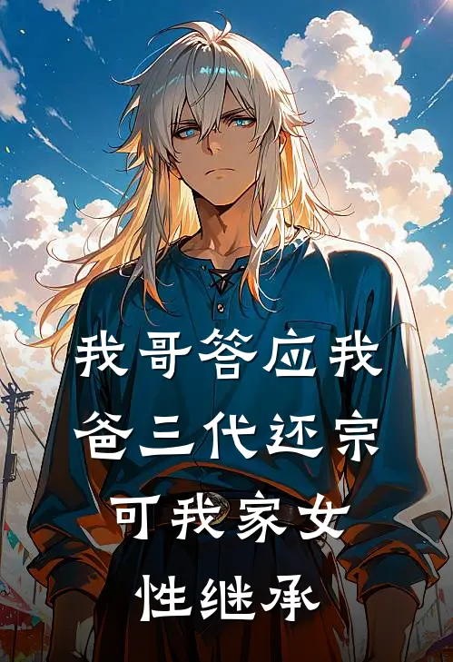 我哥答应我爸三代还宗，可我家女性继承(萧灵越嫂子)全文免费阅读无弹窗大结局_《我哥答应我爸三代还宗，可我家女性继承》萧灵越嫂子免费小说