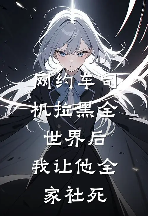 我司机(网约车司机拉黑全世界后，我让他全家社死)全本阅读_我司机最新热门小说