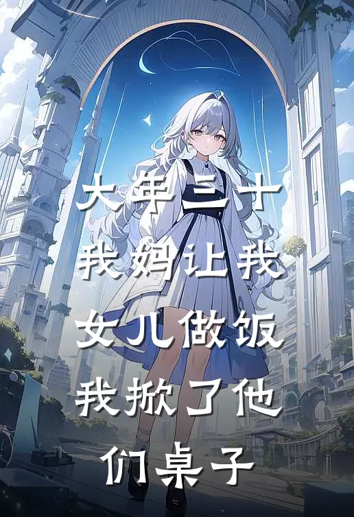 大年三十我妈让我女儿做饭，我掀了他们桌子