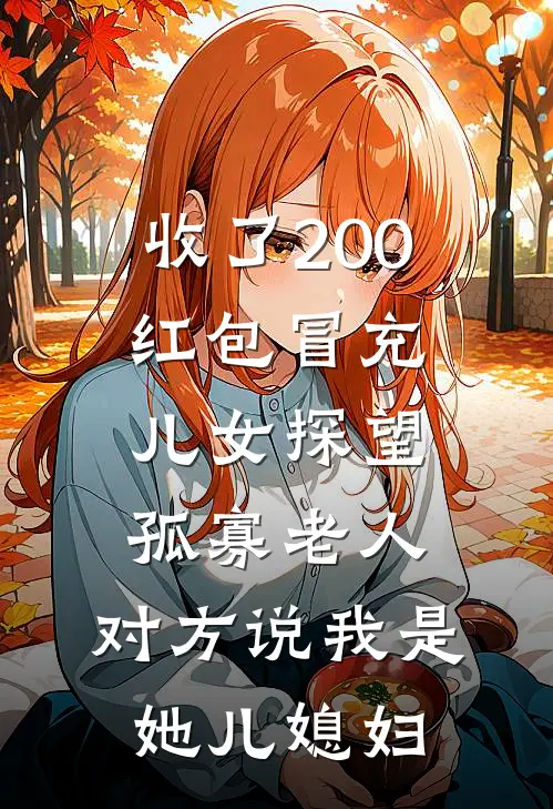 收了200红包冒充儿女探望孤寡老人，对方说我是她儿媳妇我徐良完结版免费小说_完本小说大全收了200红包冒充儿女探望孤寡老人，对方说我是她儿媳妇我徐良