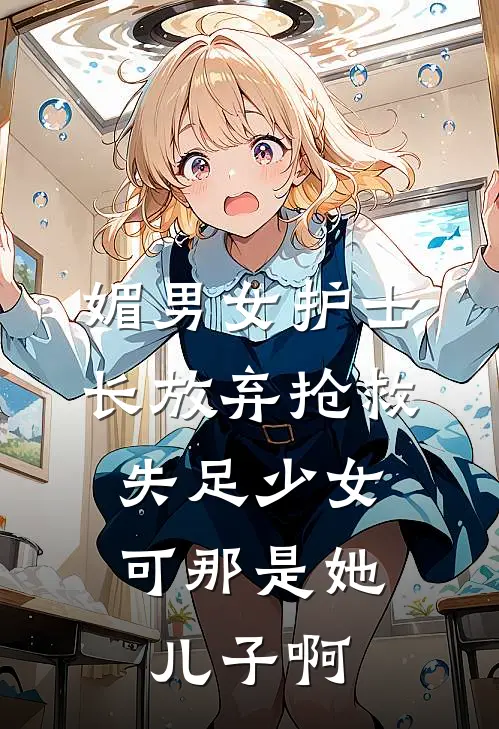 媚男女护士长放弃抢救失足少女，可那是她儿子啊(许念瑶沈梅)最新推荐小说_在哪看免费小说媚男女护士长放弃抢救失足少女，可那是她儿子啊许念瑶沈梅