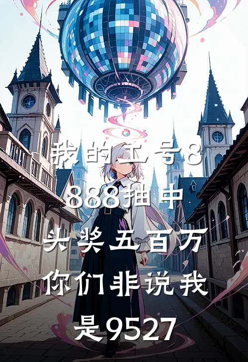 我的工号8888抽中头奖五百万，你们非说我是9527李姐王润清全文免费阅读_完结热门小说我的工号8888抽中头奖五百万，你们非说我是9527(李姐王润清)