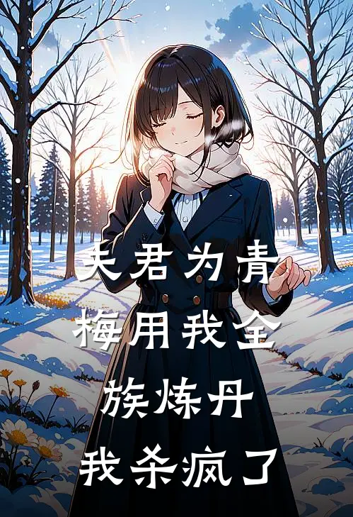 夫君为青梅用我全族炼丹，我杀疯了