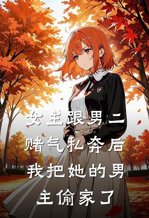 女主跟男二赌气私奔后，我把她的男主偷家了